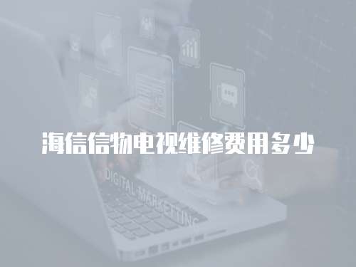 海信信物電視維修費用多少
