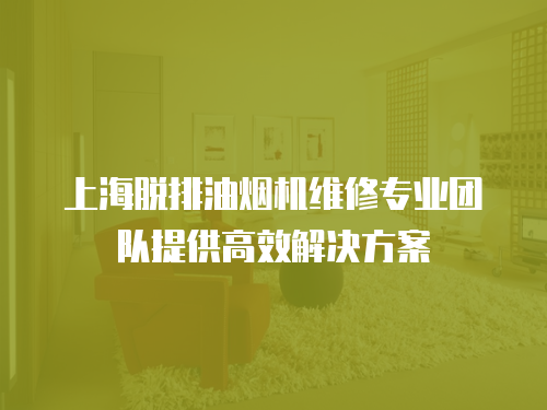 上海脫排油煙機維修專業團隊提供高效解決方案