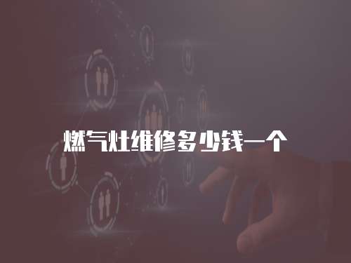 燃氣灶維修多少錢一個