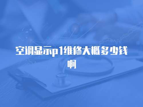 空調(diào)顯示p1維修大概多少錢啊