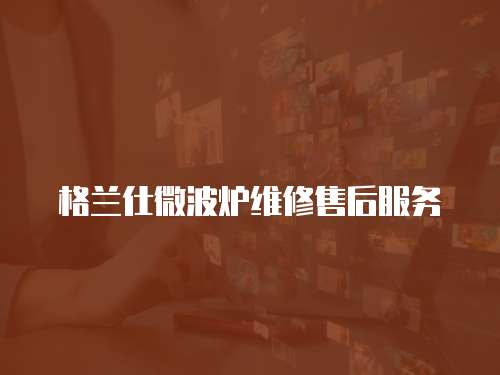 格蘭仕微波爐維修售后服務(wù)