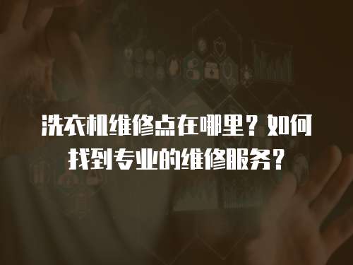 洗衣機維修點在哪里？如何找到專業的維修服務？