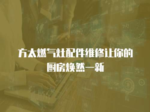 方太燃?xì)庠钆浼S修讓你的廚房煥然一新