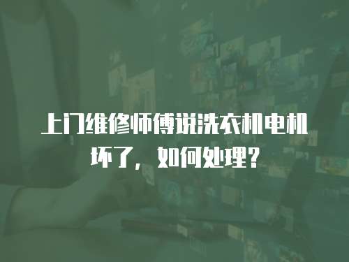 上門維修師傅說洗衣機電機壞了，如何處理？