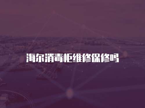 海爾消毒柜維修保修嗎