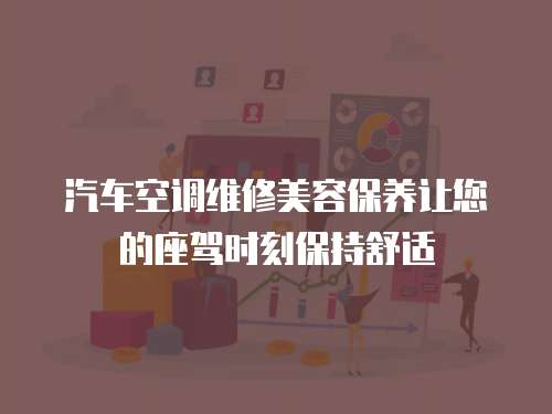 汽車空調(diào)維修美容保養(yǎng)讓您的座駕時刻保持舒適