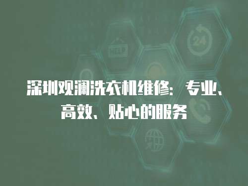 深圳觀瀾洗衣機維修：專業、高效、貼心的服務