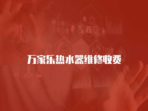 萬家樂熱水器維修收費