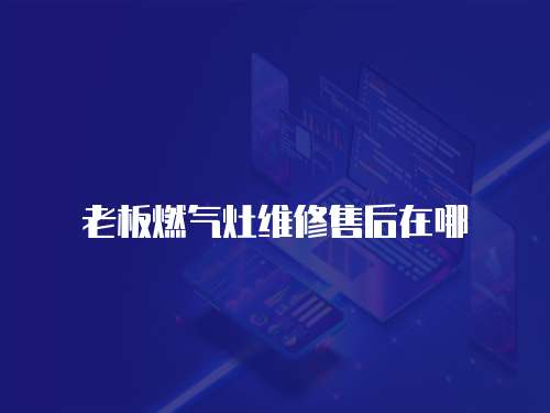 老板燃氣灶維修售后在哪