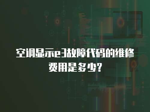 空調顯示e3故障代碼的維修費用是多少？