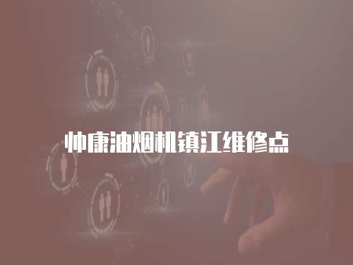 帥康油煙機鎮江維修點