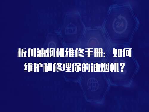 板川油煙機維修手冊：如何維護和修理你的油煙機？