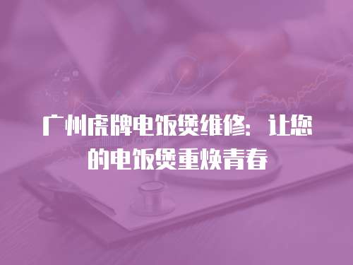 廣州虎牌電飯煲維修：讓您的電飯煲重?zé)ㄇ啻? class=