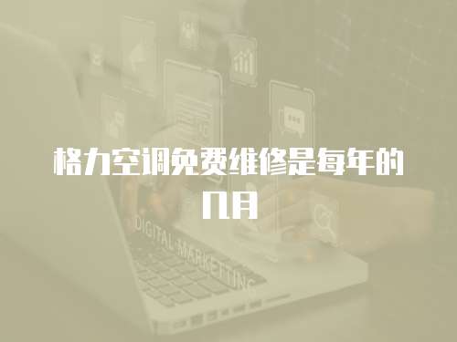 格力空調免費維修是每年的幾月