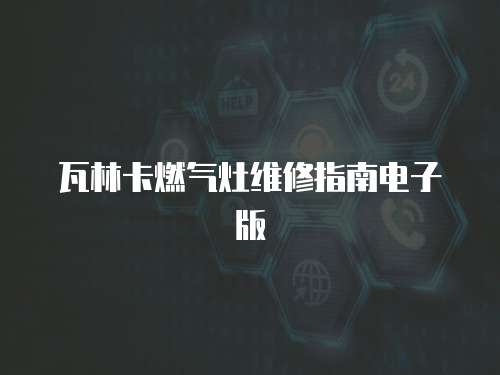 瓦林卡燃氣灶維修指南電子版