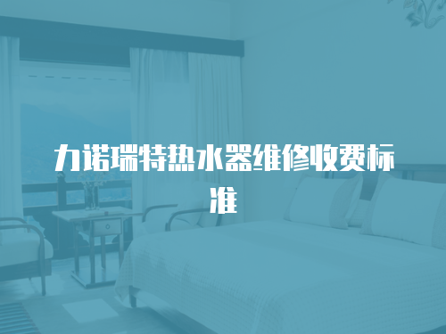 力諾瑞特熱水器維修收費標準