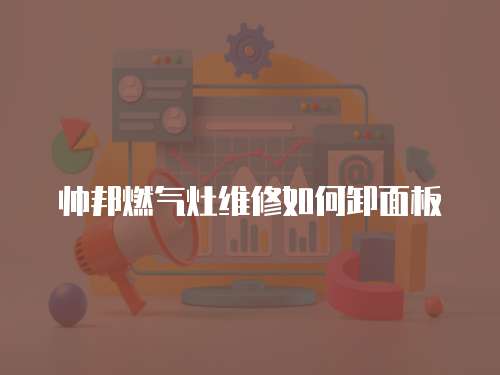 帥邦燃氣灶維修如何卸面板