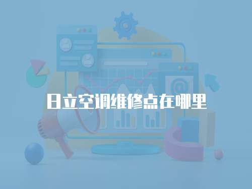 日立空調(diào)維修點(diǎn)在哪里