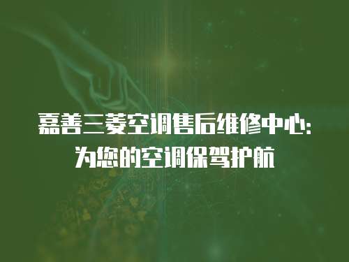 嘉善三菱空調售后維修中心：為您的空調保駕護航