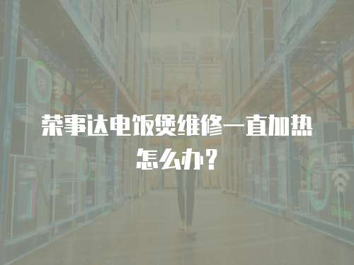 榮事達(dá)電飯煲維修一直加熱怎么辦？