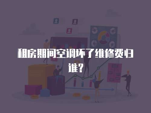 租房期間空調壞了維修費歸誰？