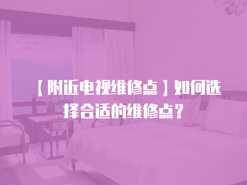 【附近電視維修點】如何選擇合適的維修點？