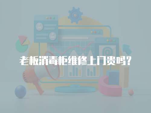 老板消毒柜維修上門貴嗎？