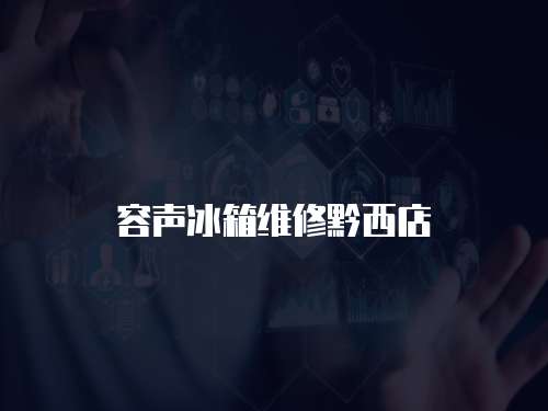 容聲冰箱維修黔西店