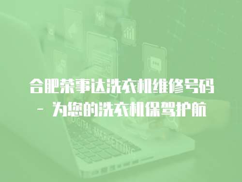 合肥榮事達洗衣機維修號碼 - 為您的洗衣機保駕護航