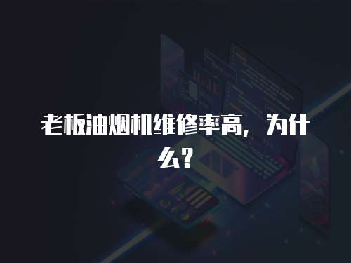老板油煙機維修率高，為什么？