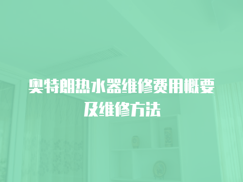 奧特朗熱水器維修費用概要及維修方法
