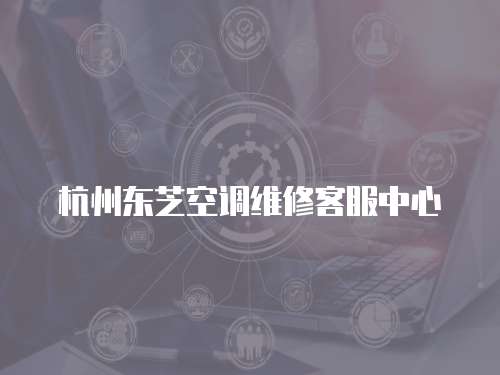 杭州東芝空調維修客服中心