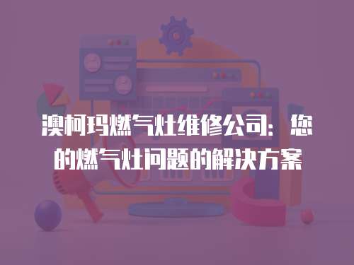 澳柯瑪燃氣灶維修公司：您的燃氣灶問題的解決方案