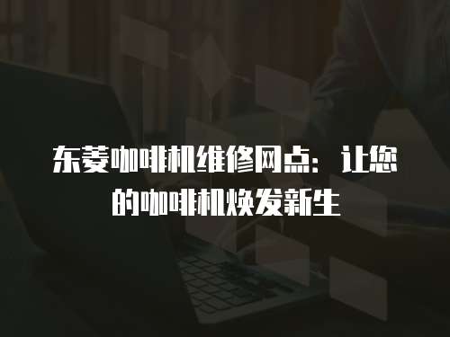 東菱咖啡機(jī)維修網(wǎng)點(diǎn)：讓您的咖啡機(jī)煥發(fā)新生