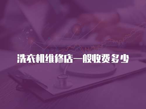 洗衣機維修店一般收費多少