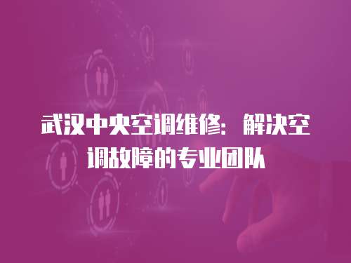 武漢中央空調維修：解決空調故障的專業團隊