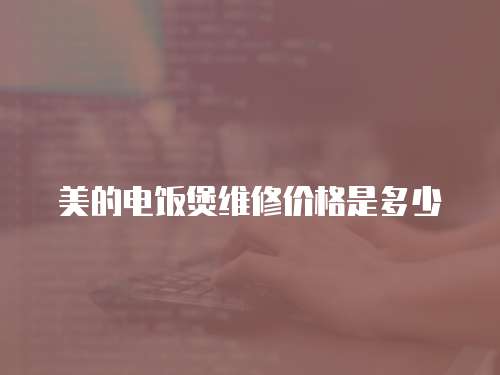 美的電飯煲維修價(jià)格是多少