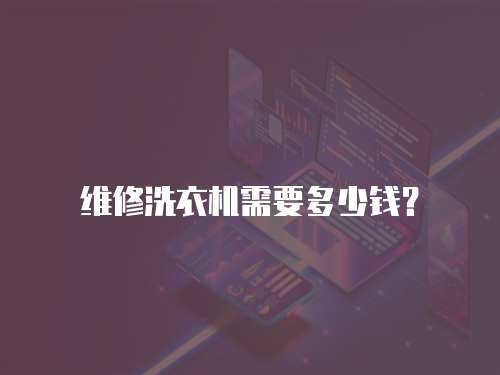 維修洗衣機需要多少錢？