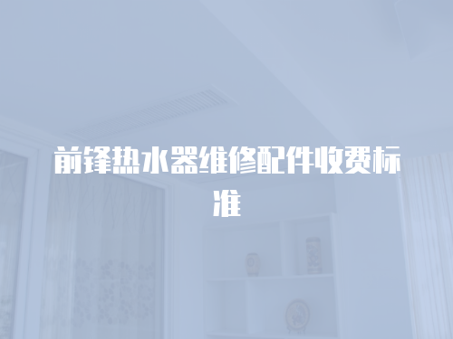 前鋒熱水器維修配件收費標準