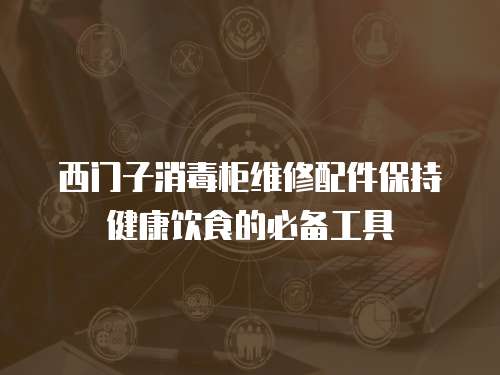 西門子消毒柜維修配件保持健康飲食的必備工具