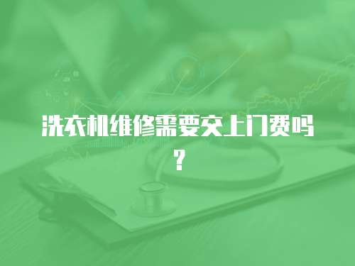 洗衣機維修需要交上門費嗎？
