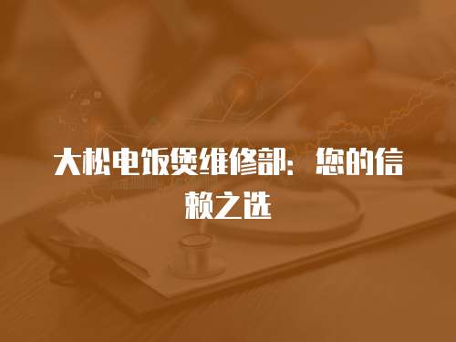 大松電飯煲維修部：您的信賴之選