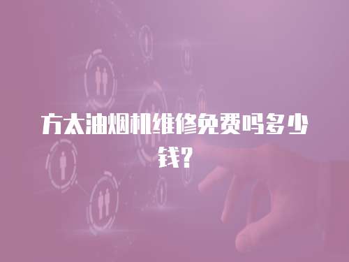 方太油煙機維修免費嗎多少錢？