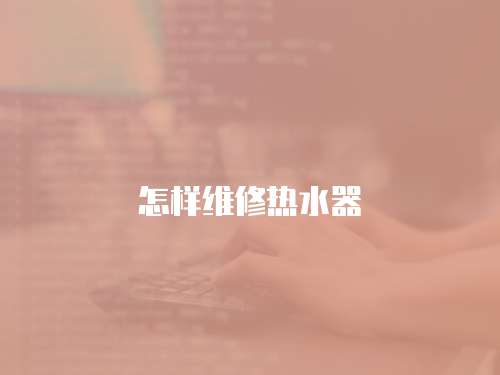 怎樣維修熱水器