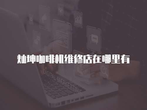 燦坤咖啡機維修店在哪里有