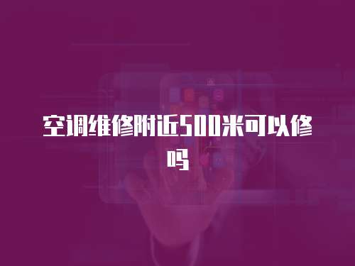 空調維修附近500米可以修嗎