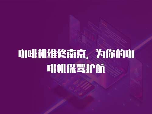 咖啡機維修南京，為你的咖啡機保駕護航