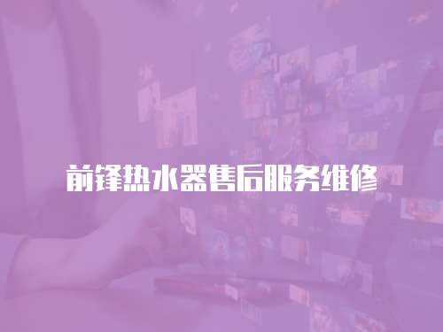 前鋒熱水器售后服務維修