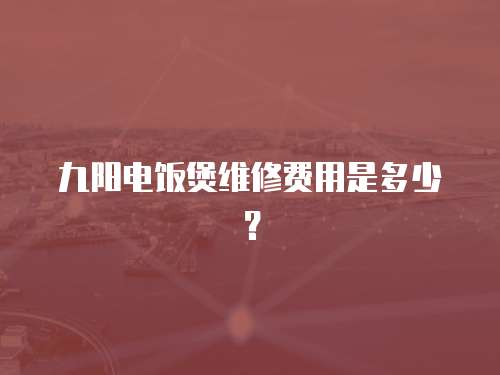 九陽電飯煲維修費(fèi)用是多少？