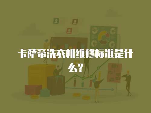 卡薩帝洗衣機(jī)維修標(biāo)準(zhǔn)是什么？